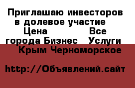 Приглашаю инвесторов в долевое участие. › Цена ­ 10 000 - Все города Бизнес » Услуги   . Крым,Черноморское